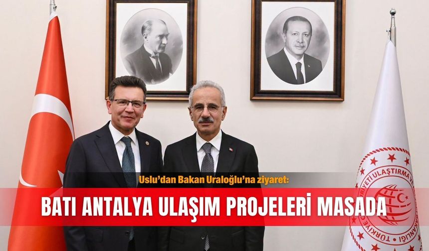 Uslu’dan Bakan Uraloğlu’na ziyaret: Batı Antalya ulaşım projeleri masada