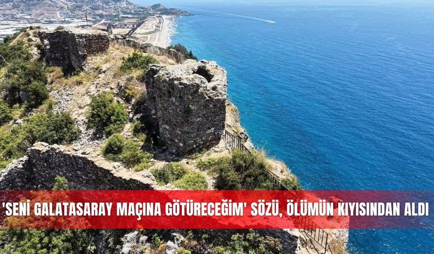 'Seni Galatasaray maçına götüreceğim' sözü, ölümün kıyısından aldı