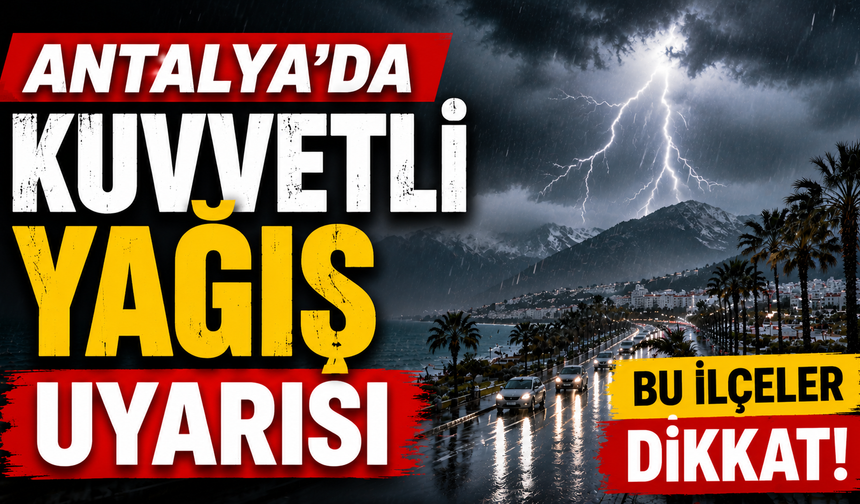 Antalya'da kuvvetli yağış uyarısı: Bu ilçeler dikkat!