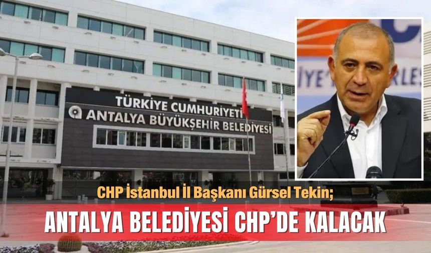 CHP İstanbul İl Başkanı Gürsel Tekin: Antalya belediyesi CHP’de kalacak