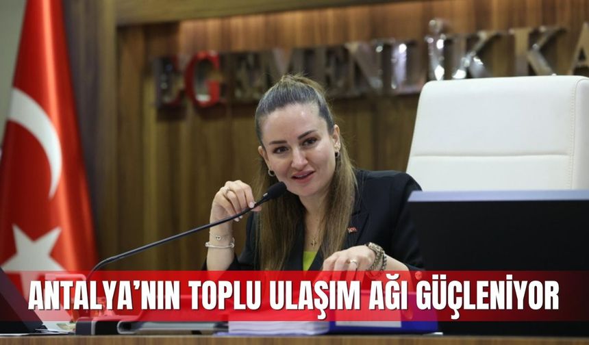 Antalya’nın toplu ulaşım ağı güçleniyor