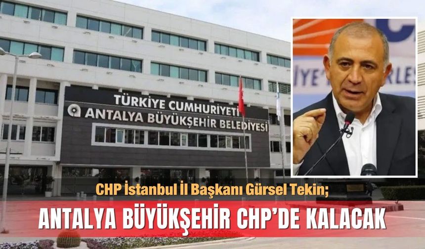 CHP İstanbul İl Başkanı Gürsel Tekin: Antalya Büyükşehir CHP’de kalacak