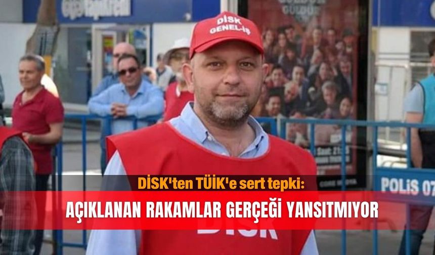 DİSK'ten TÜİK'e sert tepki: Açıklanan rakamlar  gerçeği yansıtmıyor