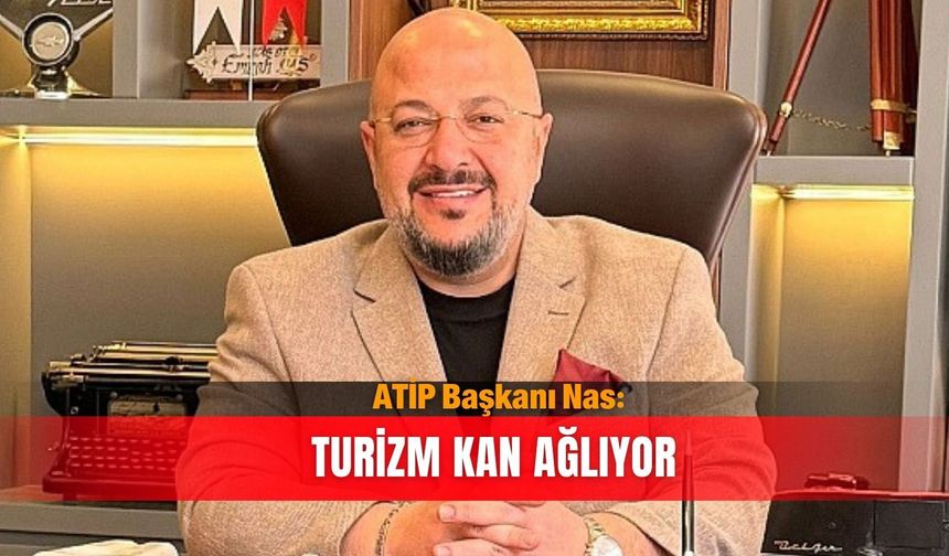 ATİP Başkanı Nas: Turizm kan ağlıyor