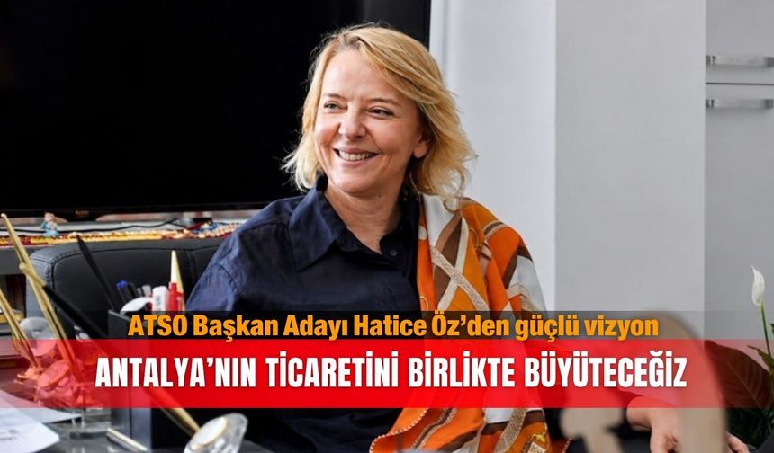 ATSO Başkan Adayı Hatice Öz’den güçlü vizyon: Antalya’nın ticaretini birlikte büyüteceğiz