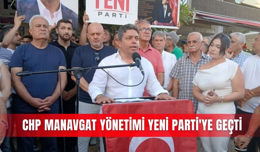 CHP Manavgat yönetimi Yeni Parti'ye geçti
