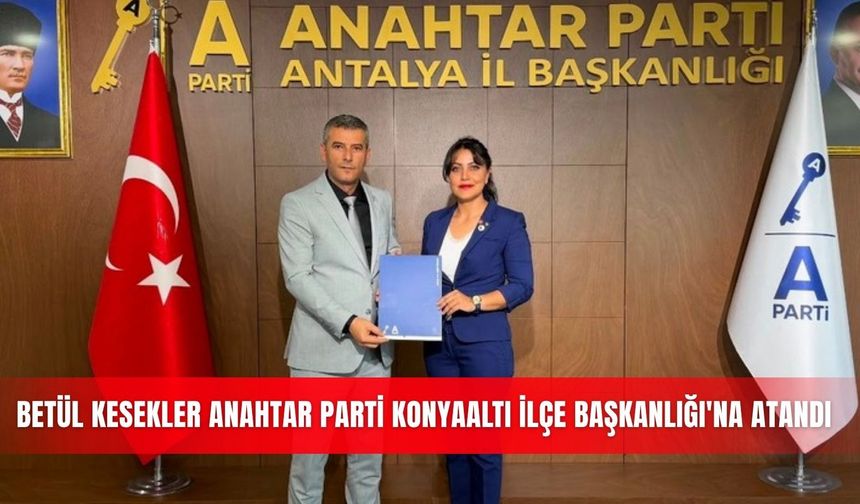 Betül Kesekler Anahtar Parti Konyaaltı İlçe Başkanlığı'na atandı