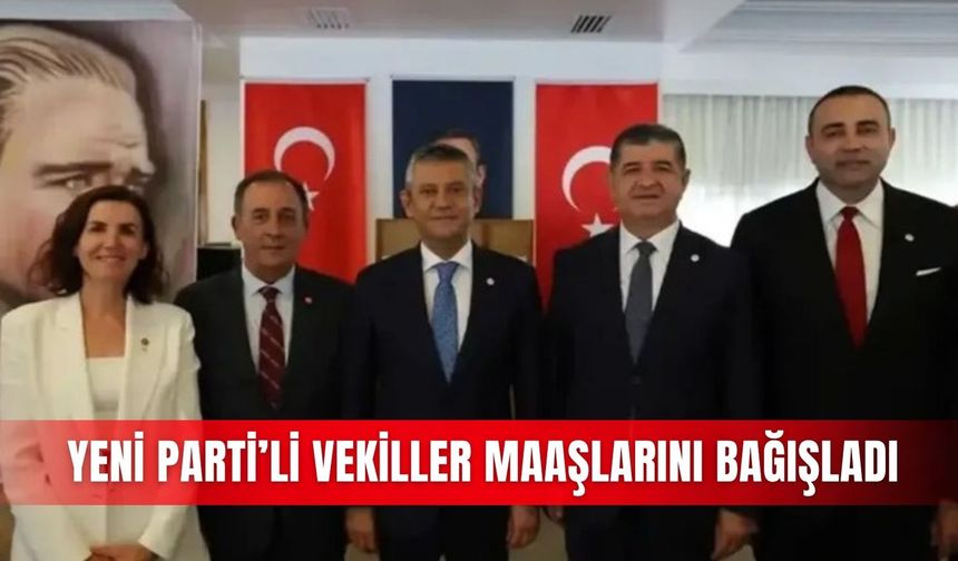 Yeni Parti’li vekiller maaşlarını bağışladı