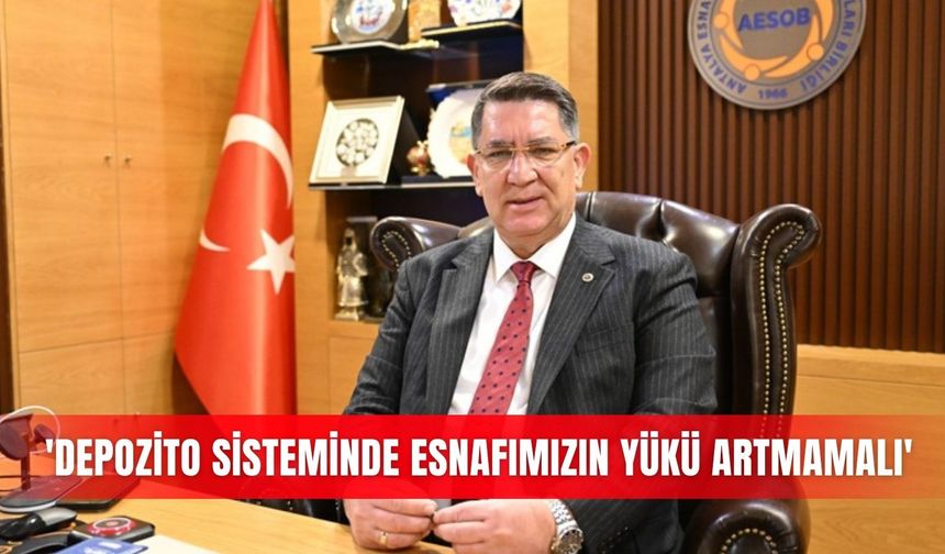 'Depozito sisteminde esnafımızın yükü artmamalı'