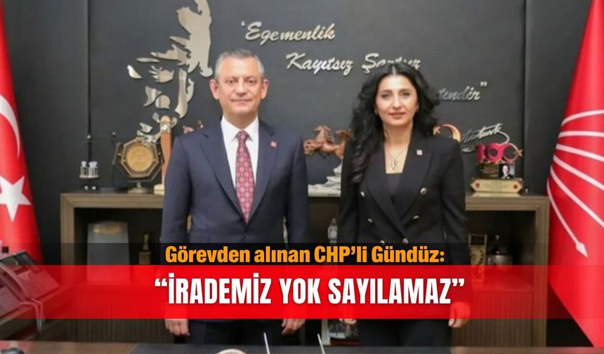 Görevden alınan CHP’li Gündüz: “İrademiz yok sayılamaz”
