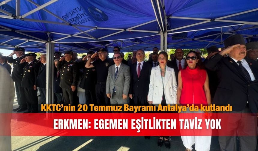 KKTC’nin 20 Temmuz Bayramı Antalya’da kutlandı...Erkmen: Egemen eşitlikten taviz yok