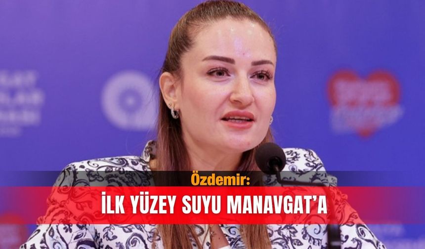 Özdemir: İlk yüzey suyu Manavgat’a