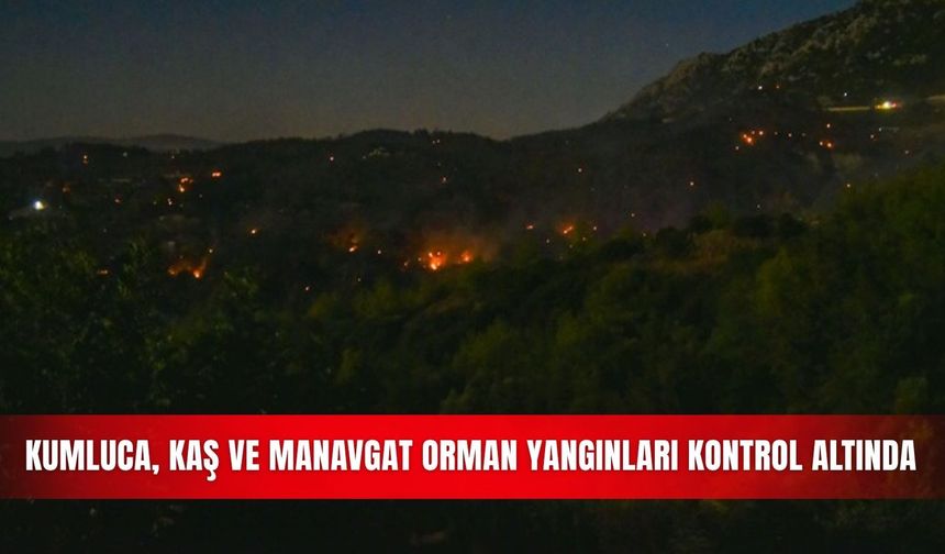 Kumluca, Kaş ve Manavgat orman yangınları kontrol altında