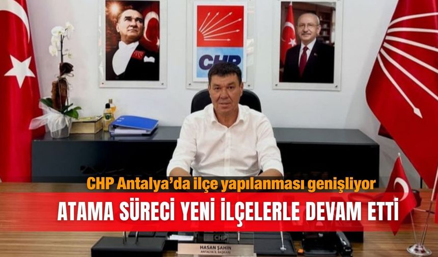 CHP Antalya’da ilçe yapılanması genişliyor: Atama süreci yeni ilçelerle devam etti