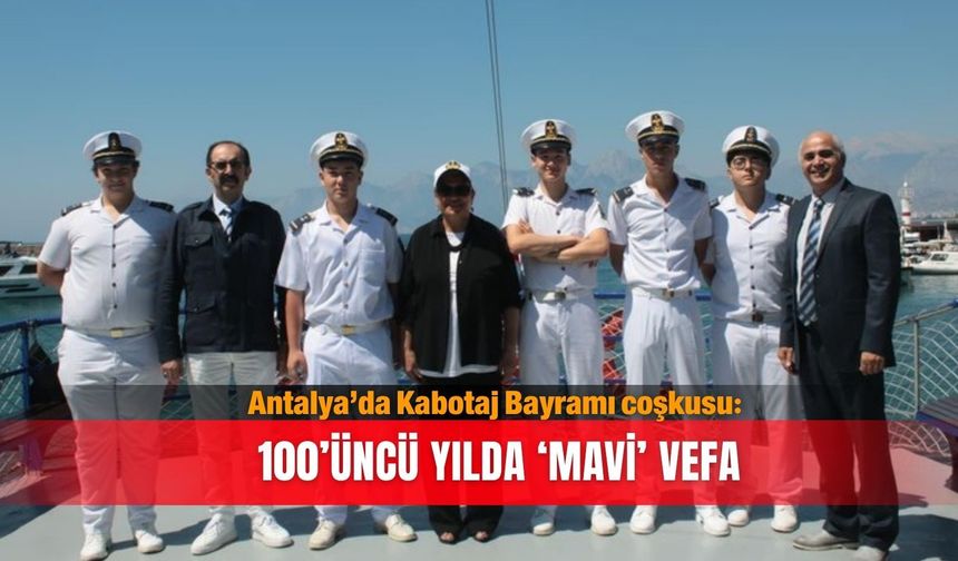 Antalya’da Kabotaj Bayramı coşkusu: 100’üncü yılda ‘MAVİ’ vefa