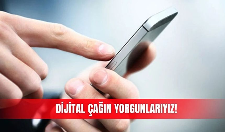 Dijital çağın yorgunlarıyız!