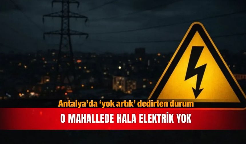 Antalya’da ‘yok artık’ dedirten durum...O mahallede hala elektrik yok