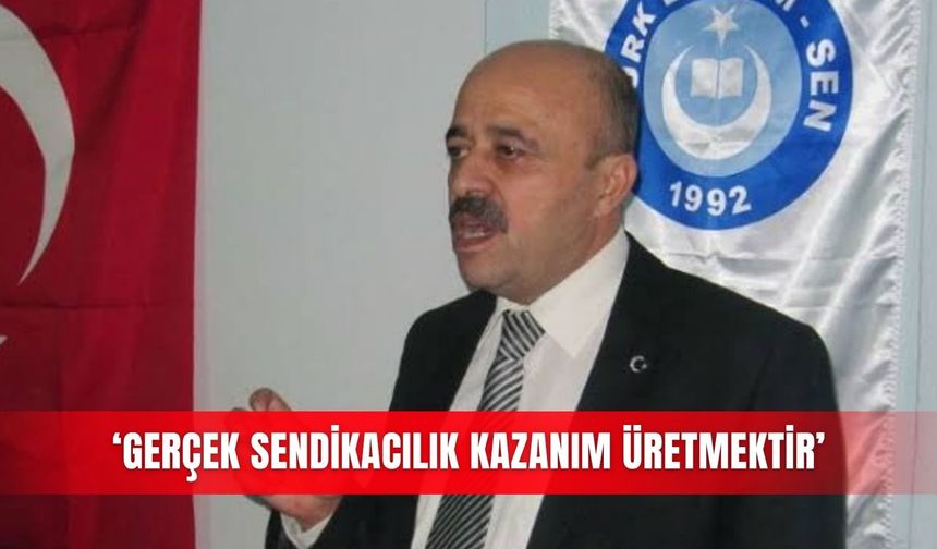 ‘Gerçek sendikacılık kazanım üretmektir’