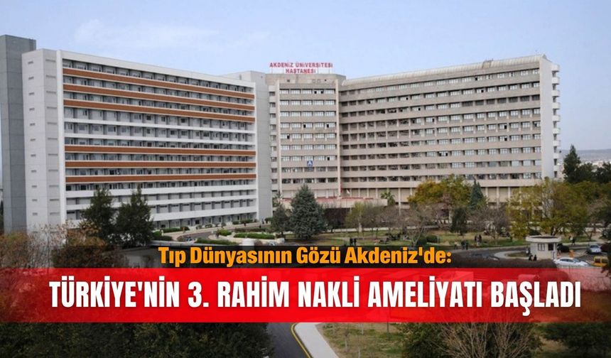 Tıp dünyasının gözü Akdeniz'de: Türkiye'nin 3. rahim nakli ameliyatı başladı