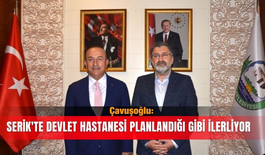 Çavuşoğlu: Serik'te devlet hastanesi planlandığı gibi ilerliyor