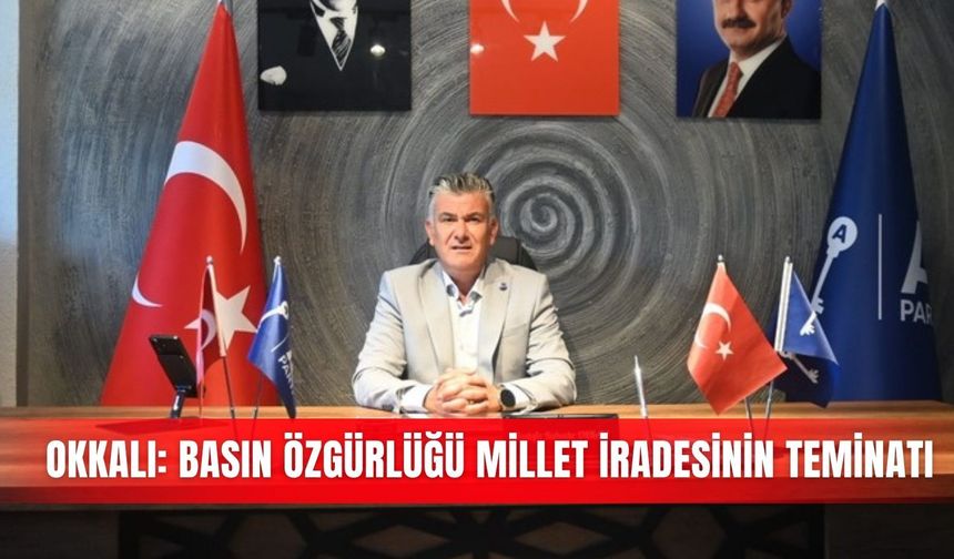 Okkalı: Basın özgürlüğü millet iradesinin teminatı