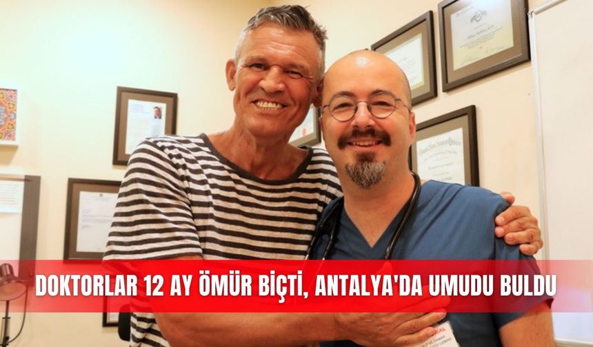 Doktorlar 12 ay ömür biçti, Antalya'da umudu buldu
