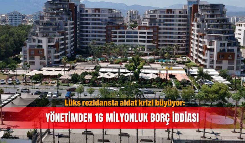Lüks rezidansta aidat krizi büyüyor: Yönetimden 16 milyonluk borç iddiası