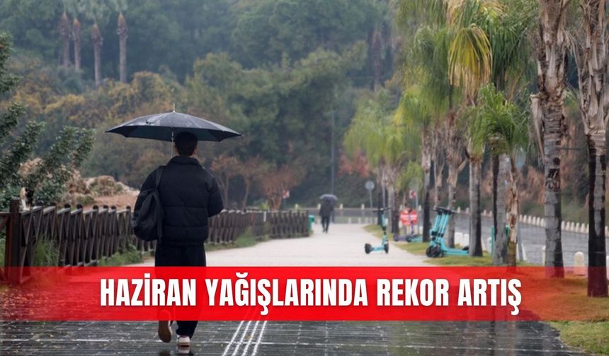 Haziran yağışlarında rekor artış