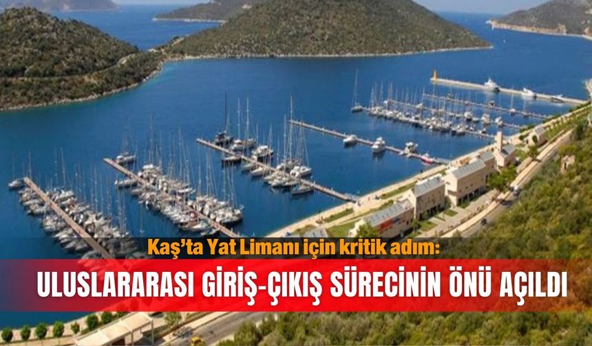 Kaş’ta Yat Limanı için kritik adım: Uluslararası giriş-çıkış sürecinin önü açıldı