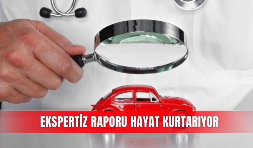 Ekspertiz raporu hayat kurtarıyor
