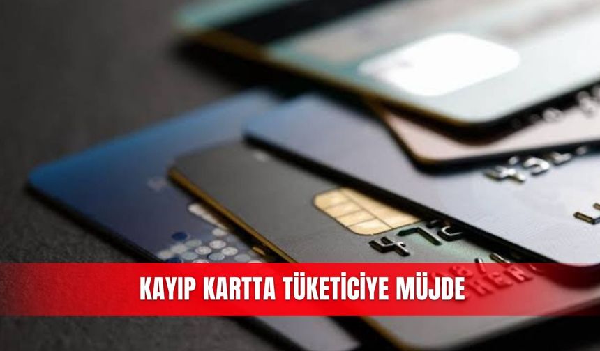 Kayıp kartta tüketiciye müjde