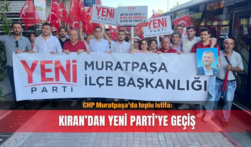 CHP Muratpaşa’da toplu istifa: Kıran’dan Yeni Parti’ye geçiş