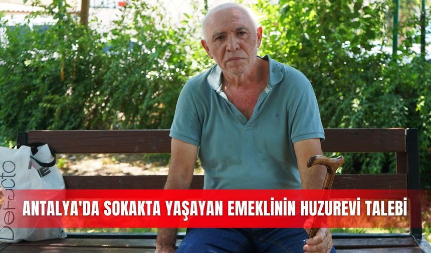Antalya'da sokakta yaşayan emeklinin huzurevi talebi