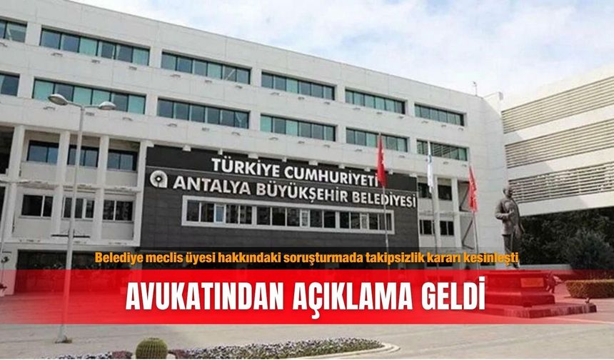 Belediye meclis üyesi hakkındaki soruşturmada takipsizlik kararı kesinleşti: Avukatından açıklama geldi