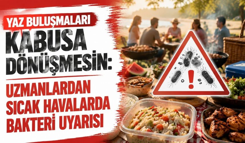 Yaz buluşmaları kabusa dönüşmesin: Uzmanlardan sıcak havalarda bakteri uyarısı