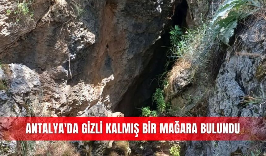 Antalya'da gizli kalmış bir mağara bulundu