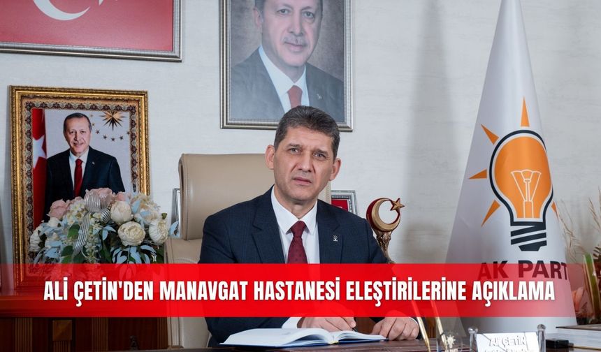 Ali Çetin'den Manavgat Hastanesi eleştirilerine açıklama