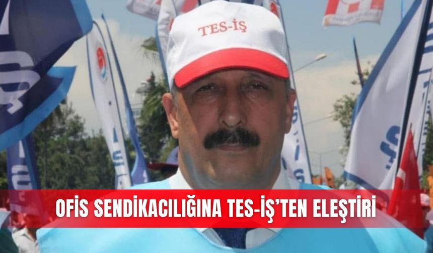 Ofis sendikacılığına TES-İŞ’ten eleştiri