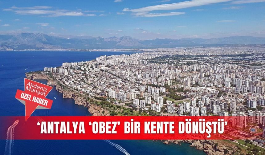 ‘Antalya ‘obez’ bir kente dönüştü’