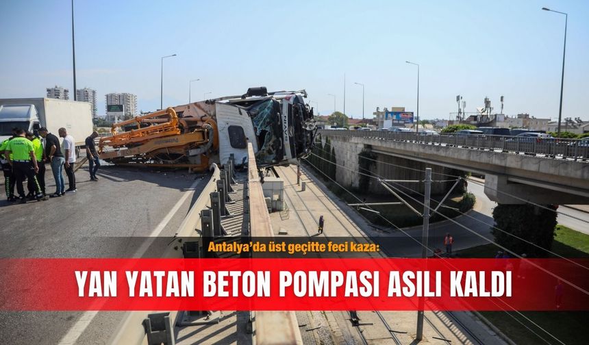 Antalya’da üst geçitte feci kaza: Yan yatan beton pompası asılı kaldı