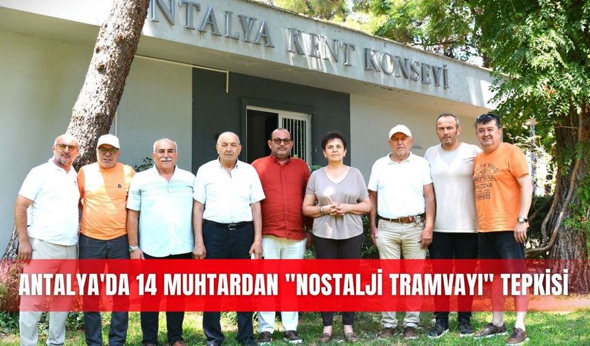 Antalya'da 14 muhtardan "Nostalji Tramvayı" tepkisi