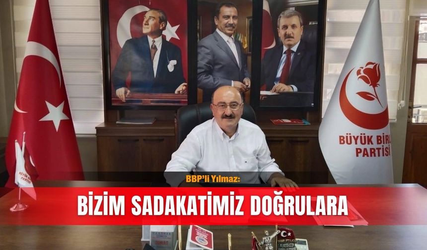 BBP’li Yılmaz: Bizim sadakatimiz doğrulara