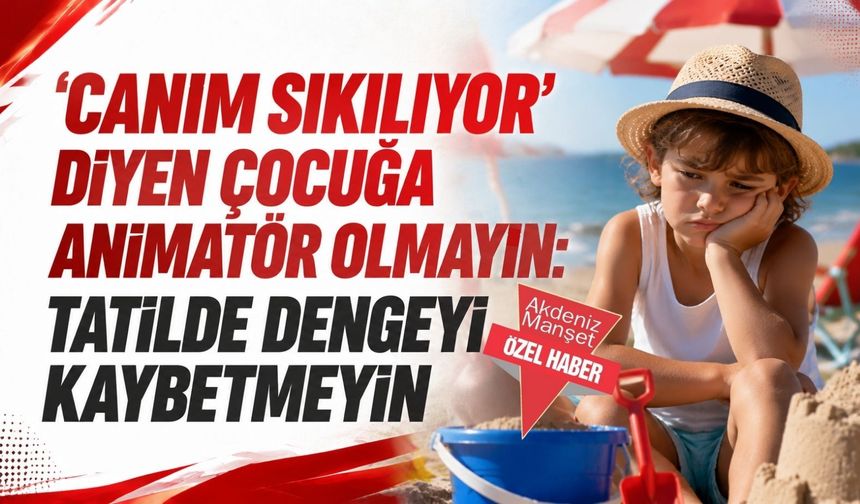 ‘Canım sıkılıyor’ diyen çocuğa animatör olmayın: Tatilde dengeyi  kaybetmeyin