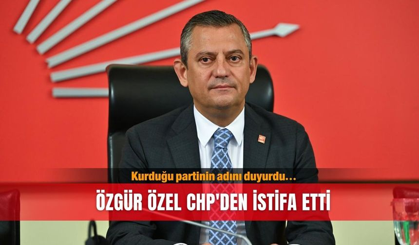 Özgür Özel CHP'den istifa etti, kurduğu partinin adını duyurdu