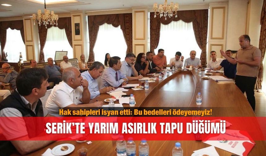 Hak sahipleri isyan etti: Bu bedelleri ödeyemeyiz... Serik’te yarım asırlık tapu düğümü!