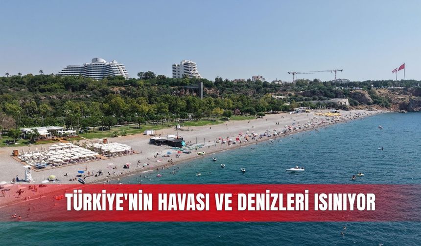 Türkiye'nin havası ve denizleri ısınıyor