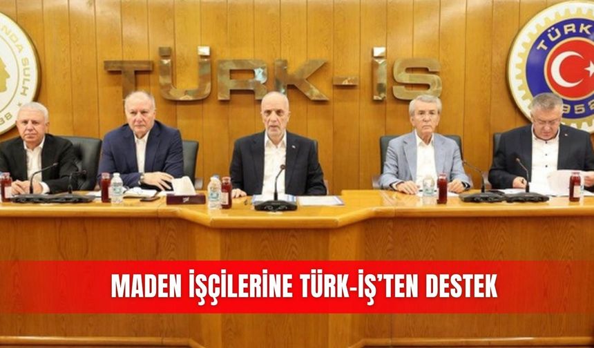 Maden işçilerine Türk-İş’ten destek
