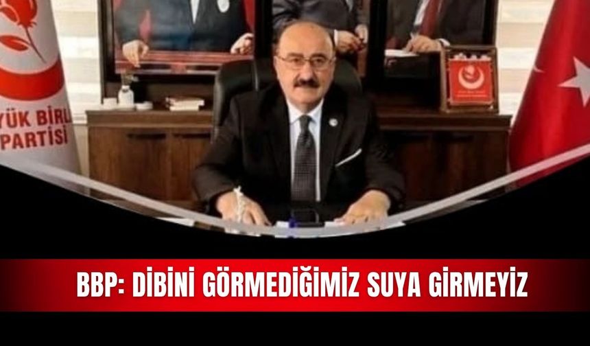 BBP: Dibini görmediğimiz suya girmeyiz