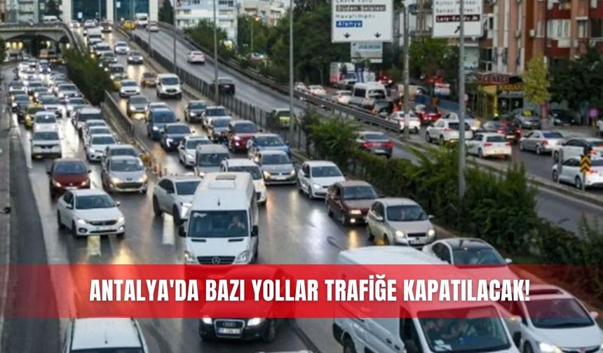 Antalya'da bazı yollar trafiğe kapatılacak!