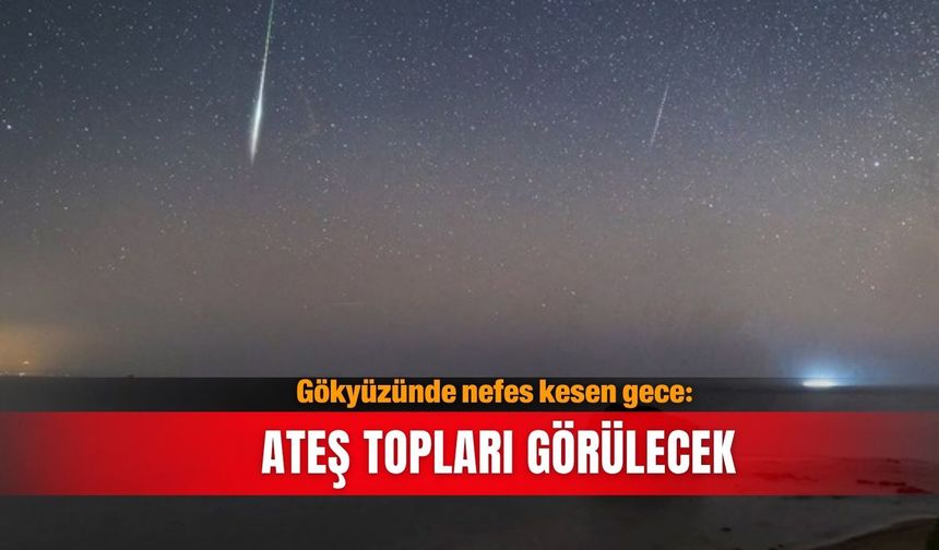 Gökyüzünde nefes kesen gece: Ateş topları görülecek